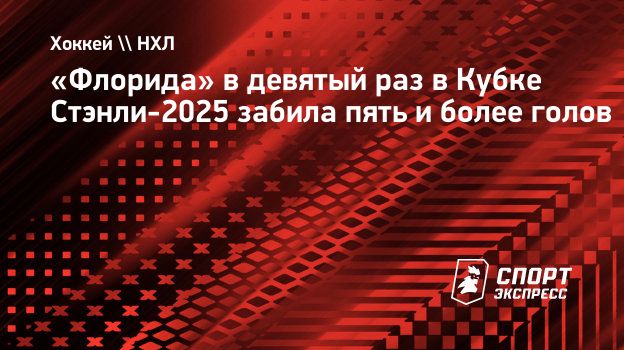 «Флорида» в девятый раз в Кубке Стэнли-2025 забила пять и более голов ...